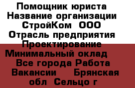 Помощник юриста › Название организации ­ СтройКом, ООО › Отрасль предприятия ­ Проектирование › Минимальный оклад ­ 1 - Все города Работа » Вакансии   . Брянская обл.,Сельцо г.